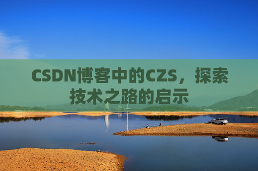 CSDN博客中的CZS，探索技术之路的启示